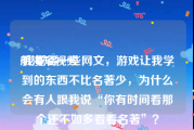 航海短视频
:我觉得一些网文，游戏让我学到的东西不比名著少，为什么会有人跟我说“你有时间看那个还不如多看看名著”？