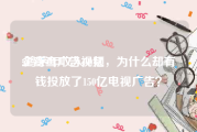 企查查广告视频
:鸿茅年收入50亿，为什么却有钱投放了150亿电视广告？