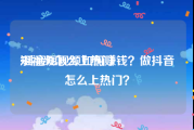 短视频怎么上热门
:抖音短视频如何赚钱？做抖音怎么上热门？