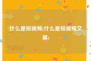 什么是短视频(什么是短视频文案)