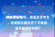 短视频编导
:女儿学了编导，准备走艺考生，亲戚朋友都说这个不靠谱，是不是这样的呢？