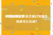 网络在线销售
:网络销售工作是否通过电脑在线就可以完成？