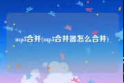 mp3合并(mp3合并器怎么合并)