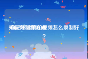 短视频制作方式
:自己不出镜的视频怎么录制好？