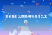 剪辑是什么意思(剪辑是什么工作)