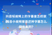 抖音短视频上的字幕是怎样做的
:抖音小视频里面这种字幕怎么做出来的？