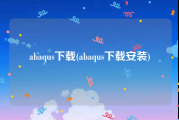 abaqus下载(abaqus下载安装)