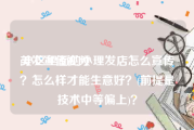 美发宣传视频
:小区里面的小理发店怎么宣传？怎么样才能生意好？(前提是技术中等偏上)？