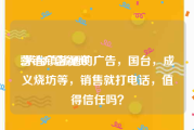 营销广告视频
:茅台镇酱酒的广告，国台，成义烧坊等，销售就打电话，值得信任吗？