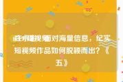 67197短视频
:庄永志：面对海量信息，纪实短视频作品如何脱颖而出？《五》