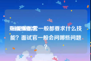 短视频要求
:短视频运营一般都要求什么技能？面试官一般会问哪些问题？