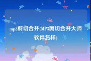 mp3剪切合并(MP3剪切合并大师软件怎样)