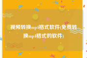 视频转换mp4格式软件(免费转换mp4格式的软件)