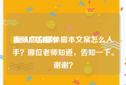 视频广告脚本
:新人做自媒体脚本文案怎么入手？哪位老师知道，告知一下。谢谢？