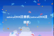 autocad2010注册机(autocad2010注册机)