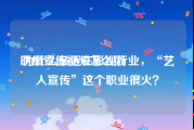 明星宣传视频怎么做
:为什么最近在影视行业，“艺人宣传”这个职业很火？