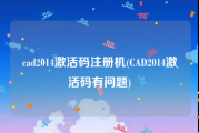 cad2014激活码注册机(CAD2014激活码有问题)