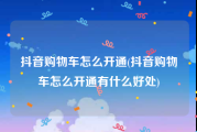 抖音购物车怎么开通(抖音购物车怎么开通有什么好处)