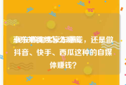 京东短视频怎么赚钱
:现在做淘宝京东赚钱，还是做抖音、快手、西瓜这种的自媒体赚钱？