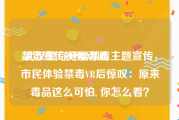 禁毒宣传视频动画
:武汉警方开展禁毒主题宣传，市民体验禁毒VR后惊叹：原来毒品这么可怕, 你怎么看？