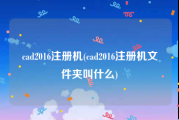 cad2016注册机(cad2016注册机文件夹叫什么)