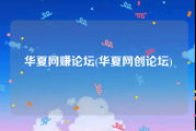 华夏网赚论坛(华夏网创论坛)