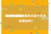 短视频流媒体
:未来短视频流媒体会取代文本自媒体吗？