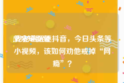 父亲短视频
:我老爸沉迷抖音，今日头条等小视频，该如何劝他戒掉“网瘾”？