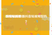 练练短视频
:班级训练拍摄抖音短视频好吗？