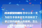 武汉市宣传视频
:今年武汉市第十四中以朱一龙为招生手段来招生并且采访了教过他的老师上传视频，怎么看十四中的招生手法？