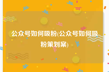 公众号如何吸粉(公众号如何吸粉策划案)