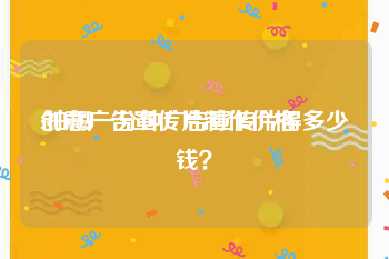 创意广告宣传片制作价格
:拍摄一分钟广告宣传片得多少钱？