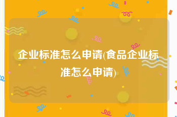 企业标准怎么申请(食品企业标准怎么申请)