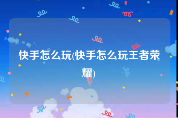 快手怎么玩(快手怎么玩王者荣耀)