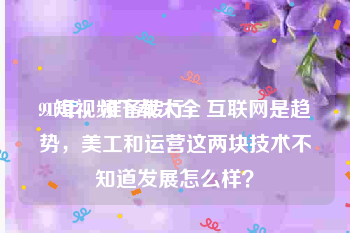 91短视频下载大全
:91年，准备转行，互联网是趋势，美工和运营这两块技术不知道发展怎么样？