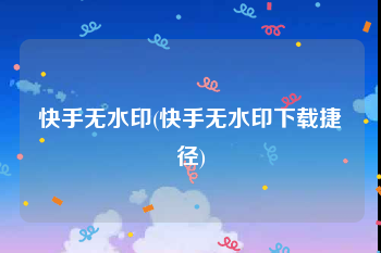 快手无水印(快手无水印下载捷径)