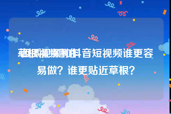 草根视频制作
:西瓜视频和抖音短视频谁更容易做？谁更贴近草根？