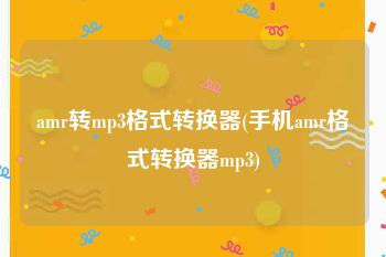 amr转mp3格式转换器(手机amr格式转换器mp3)