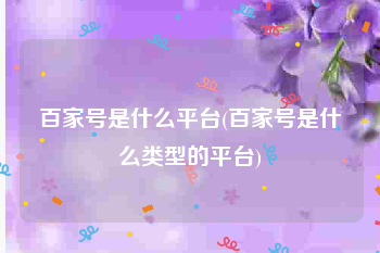 百家号是什么平台(百家号是什么类型的平台)