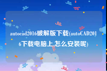 autocad2016破解版下载(autoCAD2016下载电脑上,怎么安装呢)