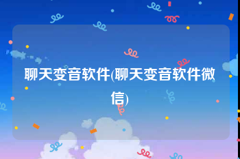 聊天变音软件(聊天变音软件微信)