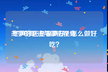 冬笋的吃法与做法视频
:冬笋好还是春笋好？怎么做好吃？