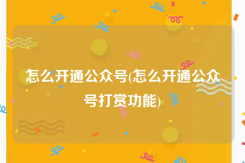 怎么开通公众号(怎么开通公众号打赏功能)