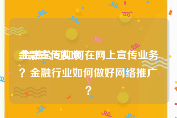 金融宣传视频
:金融公司如何在网上宣传业务？金融行业如何做好网络推广？