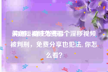 黄色短视频免费看
:南通：群主发布65个淫秽视频被判刑，免费分享也犯法, 你怎么看？