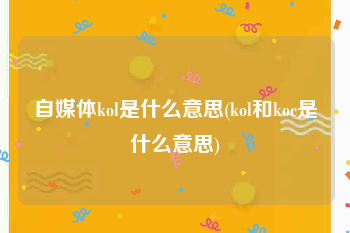 自媒体kol是什么意思(kol和koc是什么意思)