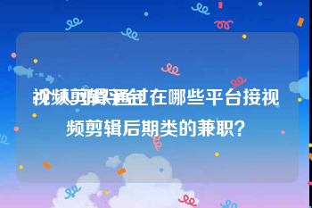 视频剪辑平台
:个人可以通过在哪些平台接视频剪辑后期类的兼职？