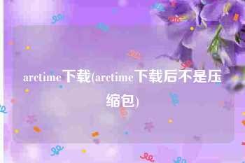 arctime下载(arctime下载后不是压缩包)