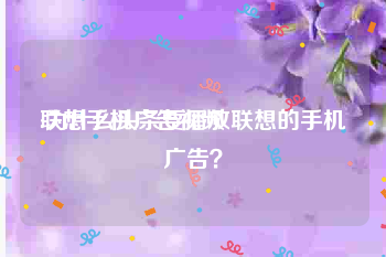 联想手机广告视频
:为什么头条要播放联想的手机广告？