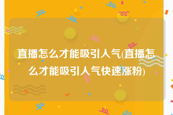 直播怎么才能吸引人气(直播怎么才能吸引人气快速涨粉)